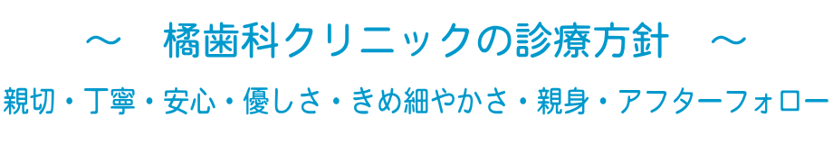 橘歯科クリニックの診療方針～親切・丁寧・安心・優しさ・きめ細やかさ・親身・アフターフォロー